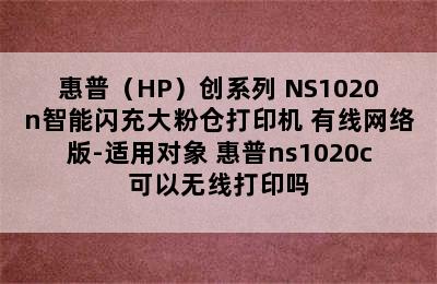 惠普（HP）创系列 NS1020n智能闪充大粉仓打印机 有线网络版-适用对象 惠普ns1020c可以无线打印吗